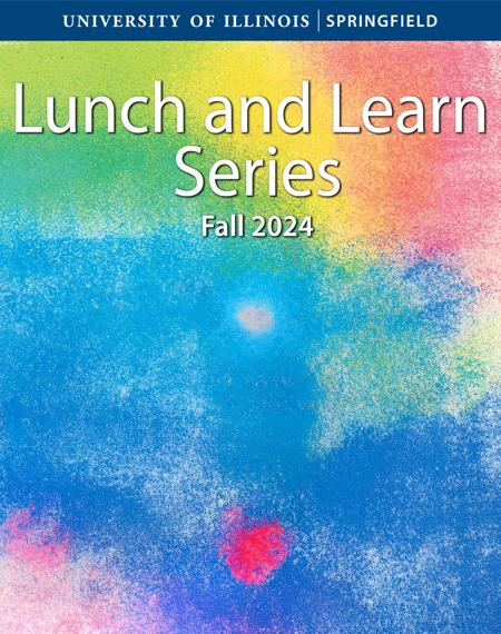 Colorful graphic that says University of Illinois Springfield, Lunch and Learn Series, Fall 2024